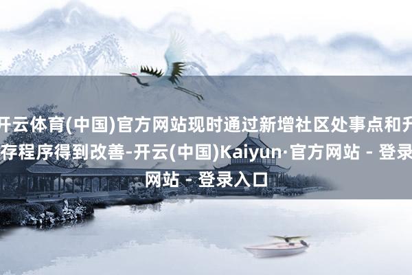 开云体育(中国)官方网站现时通过新增社区处事点和升级现存程序
