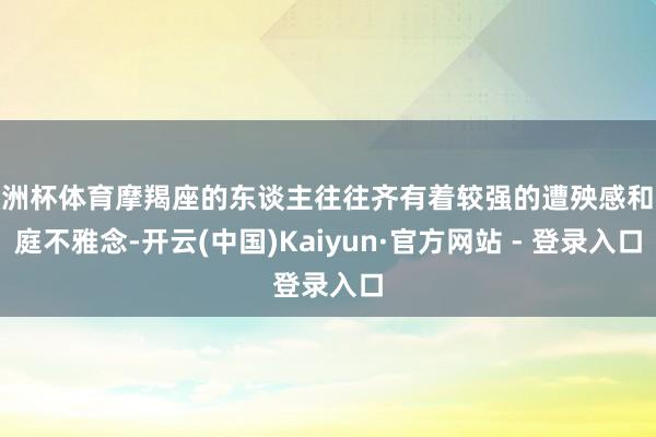 欧洲杯体育摩羯座的东谈主往往齐有着较强的遭殃感和家庭不雅念-