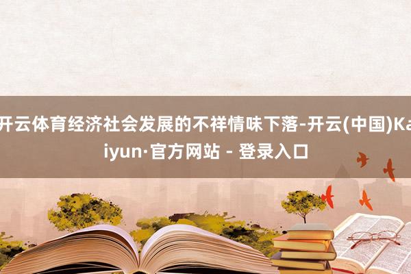开云体育经济社会发展的不祥情味下落-开云(中国)Kaiyun