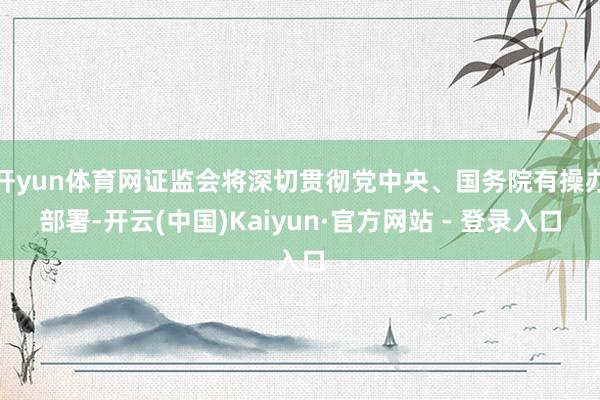 开yun体育网证监会将深切贯彻党中央、国务院有操办部署-开云