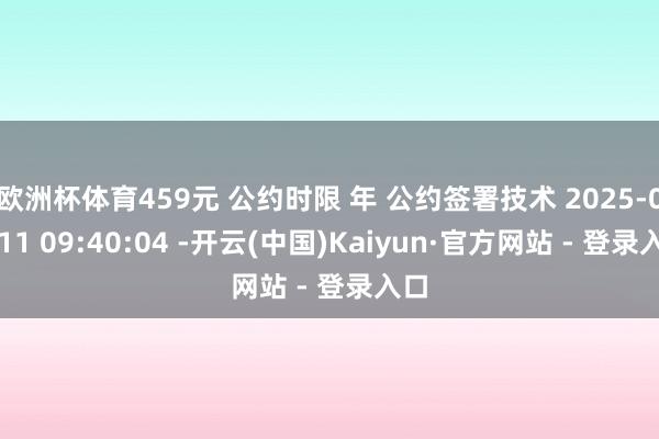 欧洲杯体育459元 公约时限 年 公约签署技术 2025-09-11 09:40:04 -开云(中国)Kaiyun·官方网站 - 登录入口
