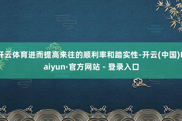 开云体育进而提高来往的顺利率和踏实性-开云(中国)Kaiyun·官方网站 - 登录入口