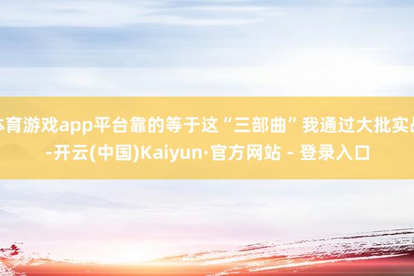 体育游戏app平台靠的等于这“三部曲”我通过大批实战-开云(中国)Kaiyun·官方网站 - 登录入口