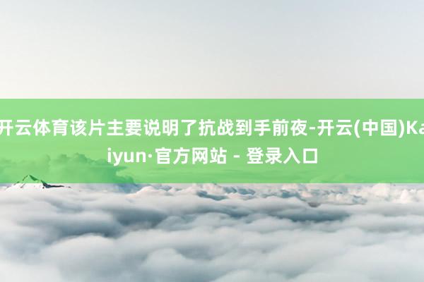 开云体育该片主要说明了抗战到手前夜-开云(中国)Kaiyun·官方网站 - 登录入口