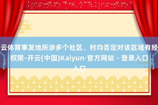 开云体育事发地所涉多个社区、村均否定对该区域有经管权限-开云(中国)Kaiyun·官方网站 - 登录入口