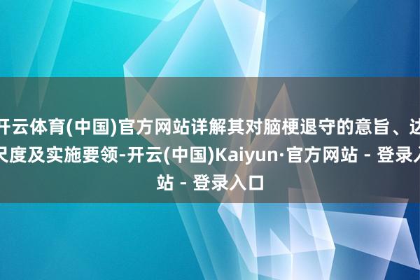 开云体育(中国)官方网站详解其对脑梗退守的意旨、达标尺度及实施要领-开云(中国)Kaiyun·官方网站 - 登录入口 开云体育(中国)官方网站详解其对脑梗退守的意旨、达标尺度及实