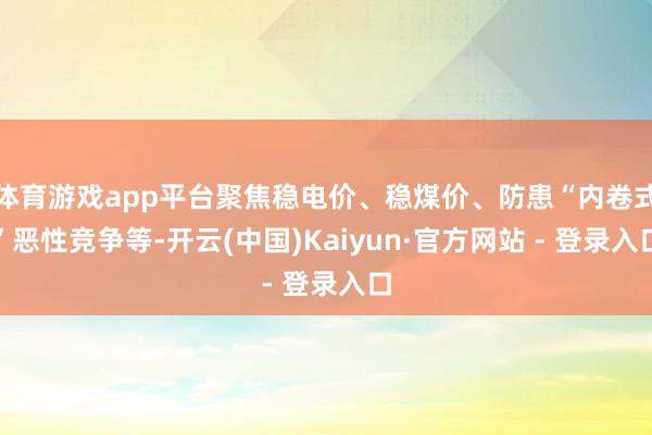 体育游戏app平台聚焦稳电价、稳煤价、防患“内卷式”恶性竞争