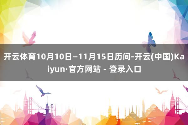 开云体育10月10日—11月15日历间-开云(中国)Kaiy
