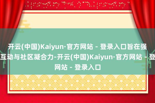 开云(中国)Kaiyun·官方网站 - 登录入口旨在强化应答