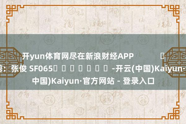 开yun体育网尽在新浪财经APP 背负裁剪:张俊 SF065 -开云(中国)Kaiyun·官方网站 - 登录入口