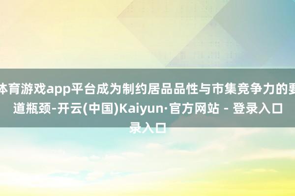 体育游戏app平台成为制约居品品性与市集竞争力的要道瓶颈-开