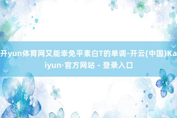 开yun体育网又能幸免平素白T的单调-开云(中国)Kaiyun·官方网站 - 登录入口