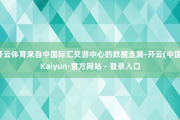 开云体育来自中国际汇交游中心的数据走漏-开云(中国)Kaiy