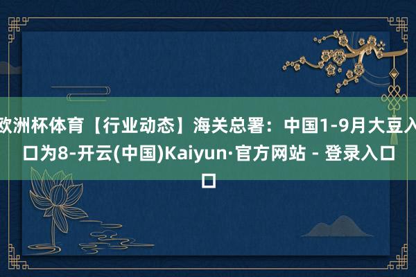 欧洲杯体育　　【行业动态】海关总署：中国1-9月大豆入口为8