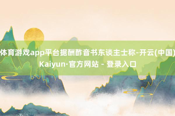 体育游戏app平台据酬酢音书东谈主士称-开云(中国)Kaiy