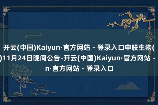 开云(中国)Kaiyun·官方网站 - 登录入口申联生物(6