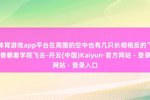 体育游戏app平台在周围的空中也有几只长相相反的飞行魔兽朝着