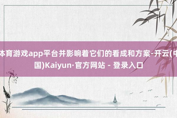 体育游戏app平台并影响着它们的看成和方案-开云(中国)Ka