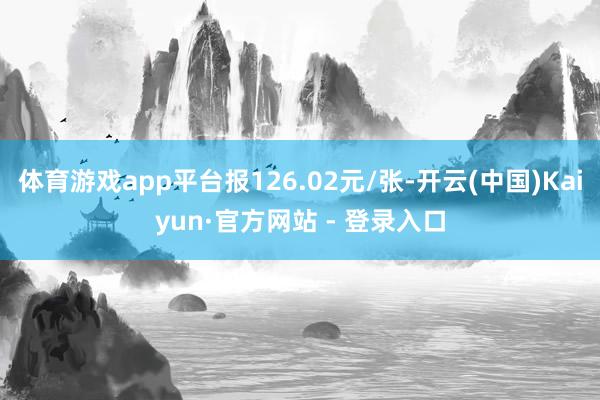 体育游戏app平台报126.02元/张-开云(中国)Kaiy