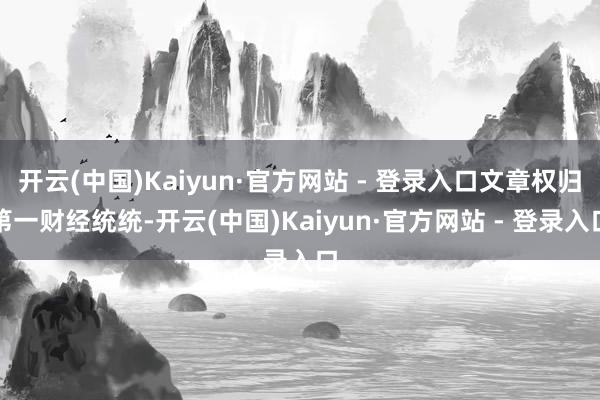 开云(中国)Kaiyun·官方网站 - 登录入口文章权归第一