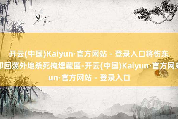 开云(中国)Kaiyun·官方网站 - 登录入口将伤东谈主犬