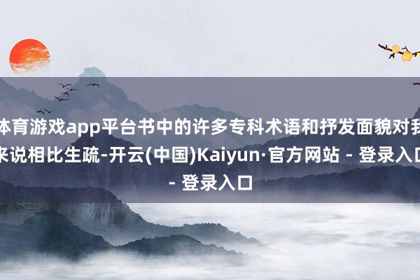 体育游戏app平台书中的许多专科术语和抒发面貌对我来说相比生