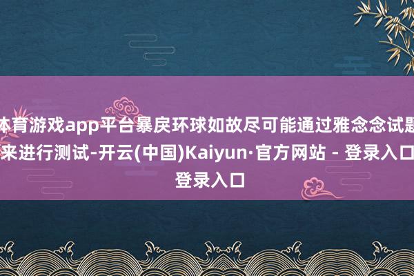 体育游戏app平台暴戾环球如故尽可能通过雅念念试题来进行测试