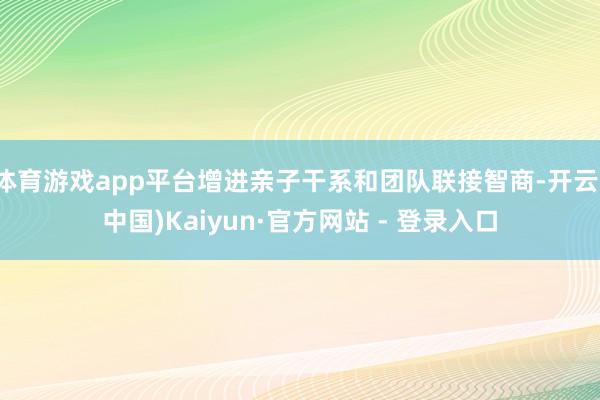 体育游戏app平台增进亲子干系和团队联接智商-开云(中国)K