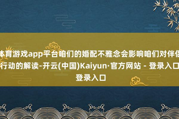 体育游戏app平台咱们的婚配不雅念会影响咱们对伴侣行动的解读