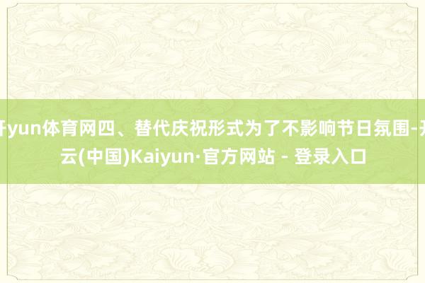 开yun体育网四、替代庆祝形式为了不影响节日氛围-开云(中国