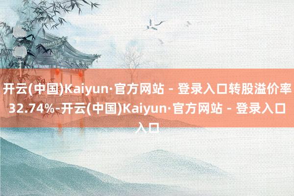 开云(中国)Kaiyun·官方网站 - 登录入口转股溢价率3