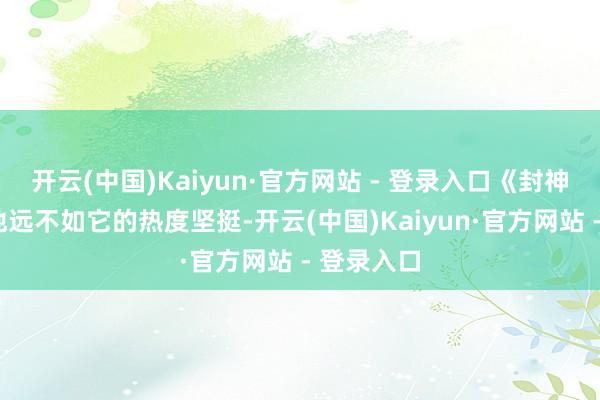 开云(中国)Kaiyun·官方网站 - 登录入口《封神2》的